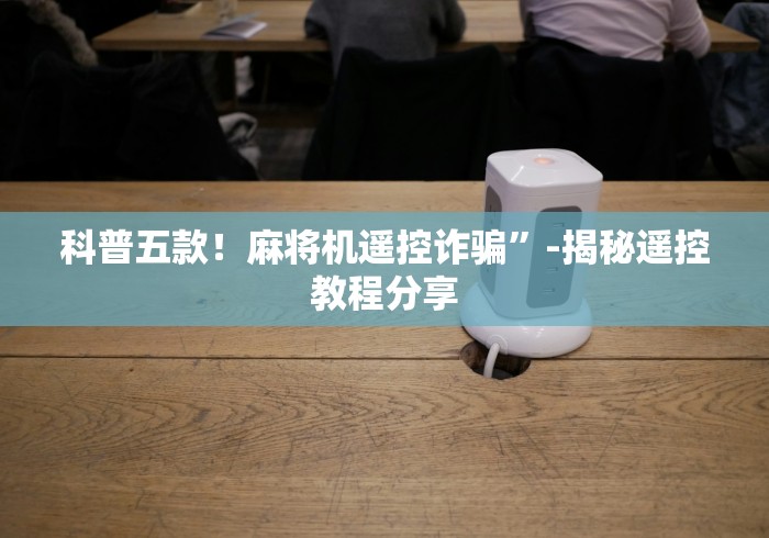 科普五款！麻将机遥控诈骗”-揭秘遥控教程分享