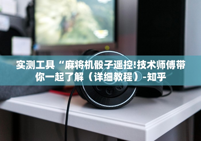 实测工具“麻将机骰子遥控!技术师傅带你一起了解（详细教程）-知乎
