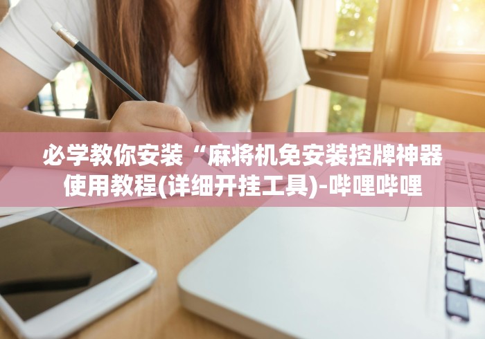 必学教你安装“麻将机免安装控牌神器使用教程(详细开挂工具)-哔哩哔哩