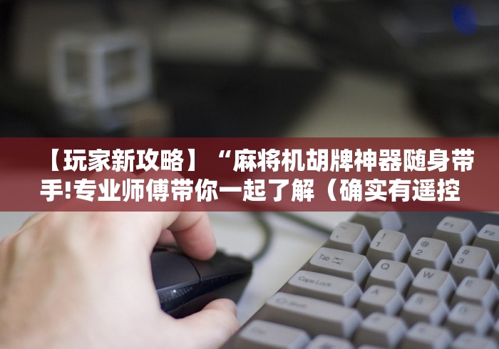 【玩家新攻略】“麻将机胡牌神器随身带手!专业师傅带你一起了解（确实有遥控）-知乎