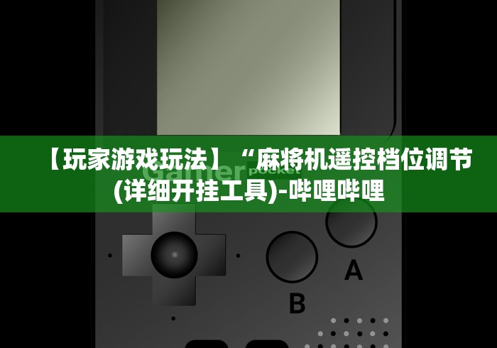 【玩家游戏玩法】“麻将机遥控档位调节(详细开挂工具)-哔哩哔哩