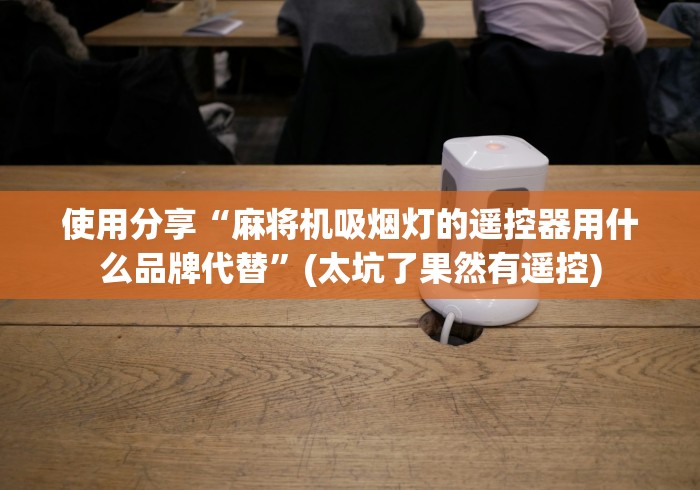 使用分享“麻将机吸烟灯的遥控器用什么品牌代替”(太坑了果然有遥控)