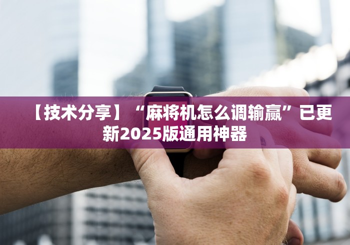 【技术分享】“麻将机怎么调输赢”已更新2025版通用神器 【技术分享】“麻将机怎么调输赢”已更新2025版通用神器