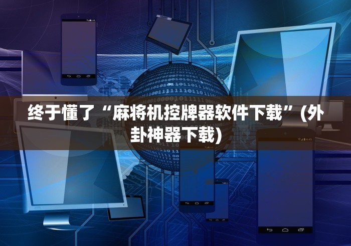 终于懂了“麻将机控牌器软件下载”(外卦神器下载) 终于懂了“麻将机控牌器软件下载”(外卦神器下载)