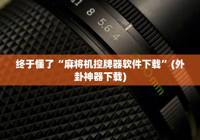 终于懂了“麻将机控牌器软件下载”(外卦神器下载) 终于懂了“麻将机控牌器软件下载”(外卦神器下载)