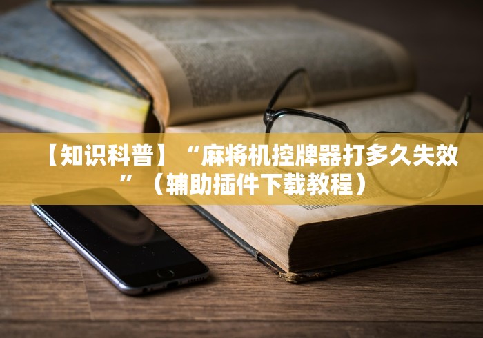【知识科普】“麻将机控牌器打多久失效”(辅助插件下载教程) 【知识科普】“麻将机控牌器打多久失效”(辅助插件下载教程)