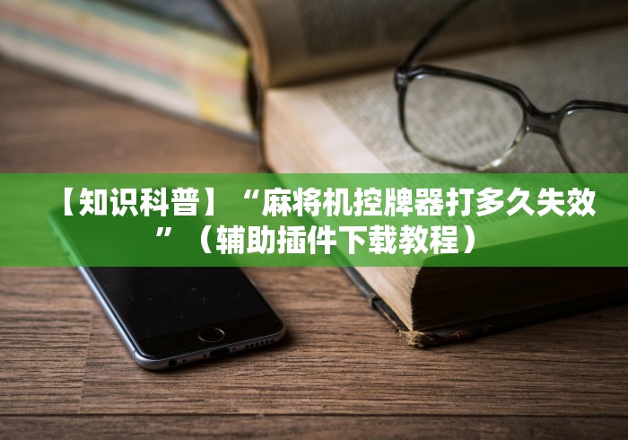 【知识科普】“麻将机控牌器打多久失效”(辅助插件下载教程) 【知识科普】“麻将机控牌器打多久失效”(辅助插件下载教程)