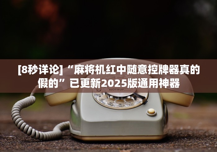 [8秒详论]“麻将机红中随意控牌器真的假的”已更新2025版通用神器
