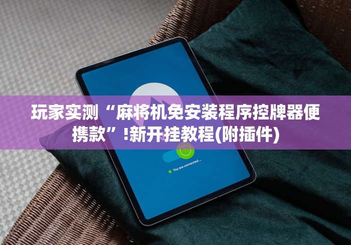 玩家实测“麻将机免安装程序控牌器便携款”!新开挂教程(附插件)