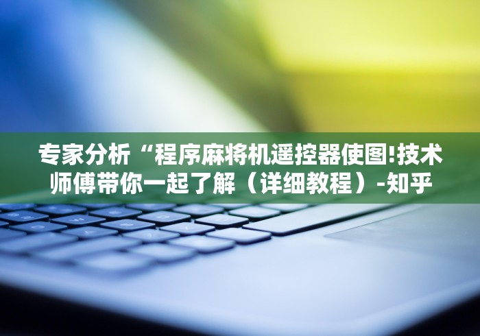 专家分析“程序麻将机遥控器使图!技术师傅带你一起了解(详细教程)-知乎 专家分析“程序麻将机遥控器使图!技术师傅带你一起了解(详细教程)-知乎