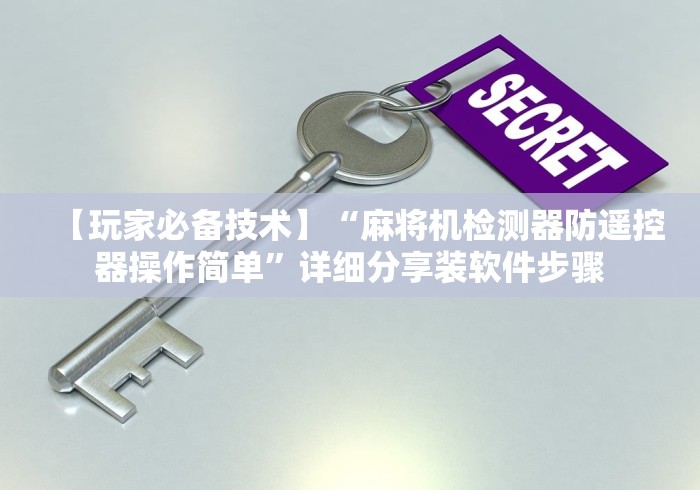 【玩家必备技术】“麻将机检测器防遥控器操作简单”详细分享装软件步骤