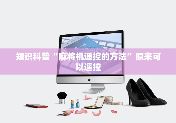 知识科普“麻将机遥控的方法”原来可以遥控 知识科普“麻将机遥控的方法”原来可以遥控