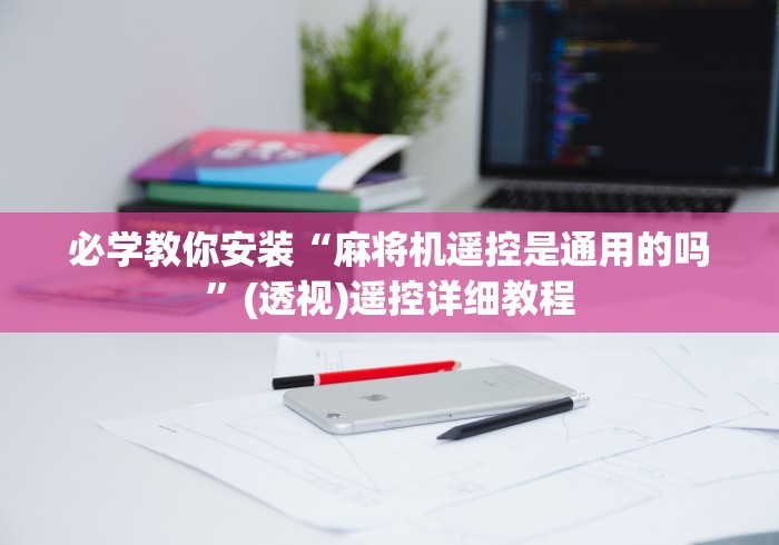 必学教你安装“麻将机遥控是通用的吗”(透视)遥控详细教程 必学教你安装“麻将机遥控是通用的吗”(透视)遥控详细教程