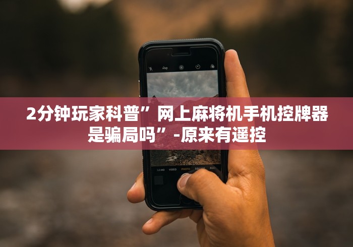 2分钟玩家科普”网上麻将机手机控牌器是骗局吗”-原来有遥控 2分钟玩家科普”网上麻将机手机控牌器是骗局吗”-原来有遥控