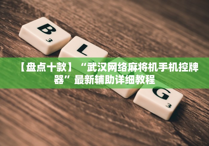 【盘点十款】“武汉网络麻将机手机控牌器”最新辅助详细教程 【盘点十款】“武汉网络麻将机手机控牌器”最新辅助详细教程