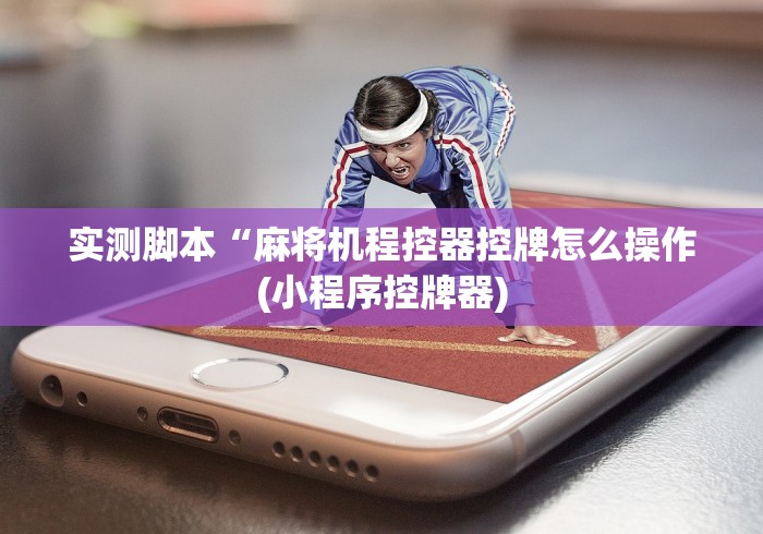 实测脚本“麻将机程控器控牌怎么操作(小程序控牌器)