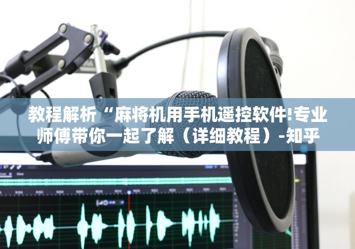 教程解析“麻将机用手机遥控软件!专业师傅带你一起了解（详细教程）-知乎