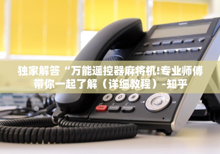 独家解答“万能遥控器麻将机!专业师傅带你一起了解（详细教程）-知乎