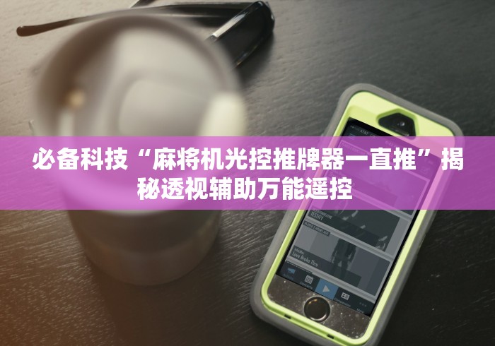 必备科技“麻将机光控推牌器一直推”揭秘透视辅助万能遥控 