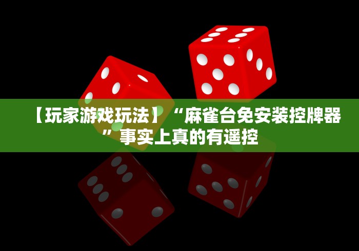 【玩家游戏玩法】“麻雀台免安装控牌器”事实上真的有遥控 【玩家游戏玩法】“麻雀台免安装控牌器”事实上真的有遥控