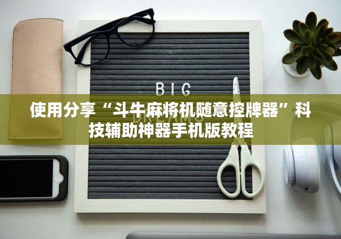 使用分享“斗牛麻将机随意控牌器”科技辅助神器手机版教程