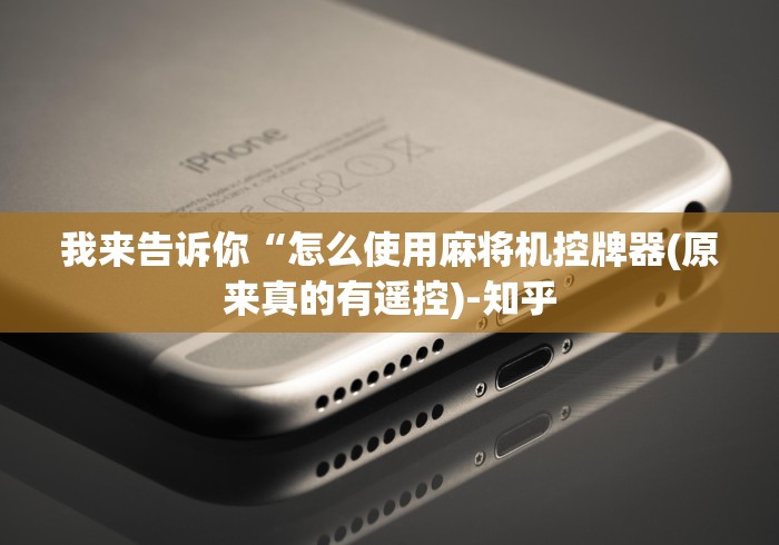 我来告诉你“怎么使用麻将机控牌器(原来真的有遥控)-知乎