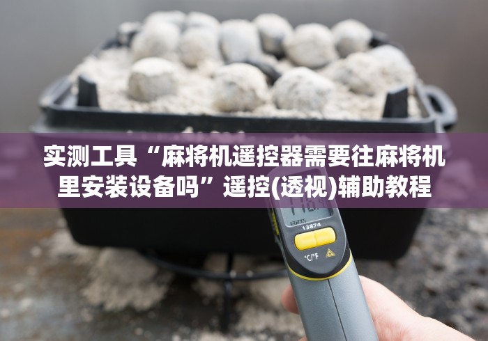 实测工具“麻将机遥控器需要往麻将机里安装设备吗”遥控(透视)辅助教程