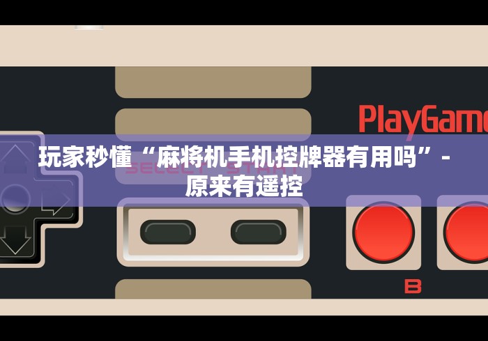 玩家秒懂“麻将机手机控牌器有用吗”-原来有遥控 玩家秒懂“麻将机手机控牌器有用吗”-原来有遥控