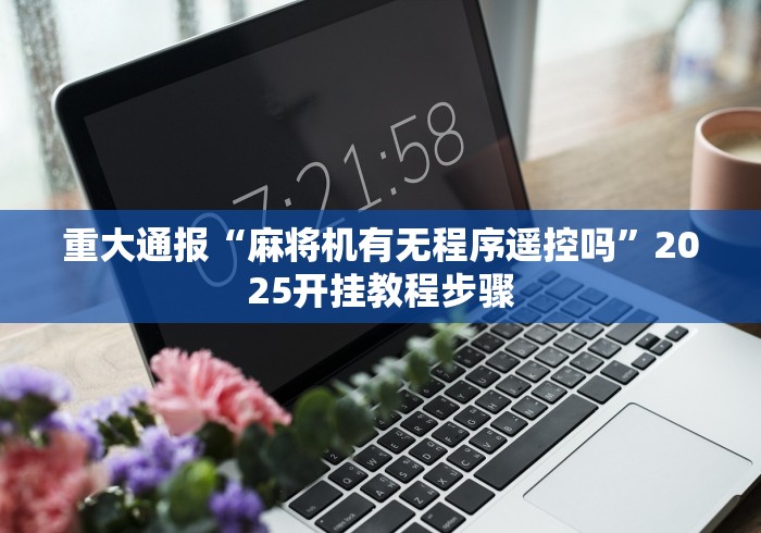 重大通报“麻将机有无程序遥控吗”2025开挂教程步骤 重大通报“麻将机有无程序遥控吗”2025开挂教程步骤