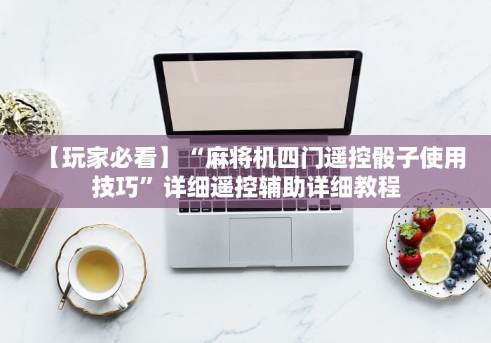 【玩家必看】“麻将机四门遥控骰子使用技巧”详细遥控辅助详细教程 【玩家必看】“麻将机四门遥控骰子使用技巧”详细遥控辅助详细教程