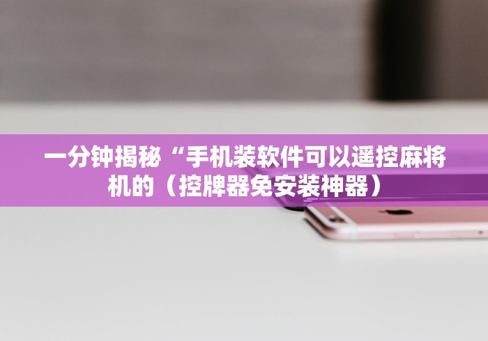 一分钟揭秘“手机装软件可以遥控麻将机的(控牌器免安装神器) 一分钟揭秘“手机装软件可以遥控麻将机的(控牌器免安装神器)