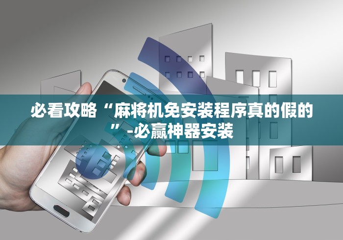 必看攻略“麻将机免安装程序真的假的”-必赢神器安装 必看攻略“麻将机免安装程序真的假的”-必赢神器安装