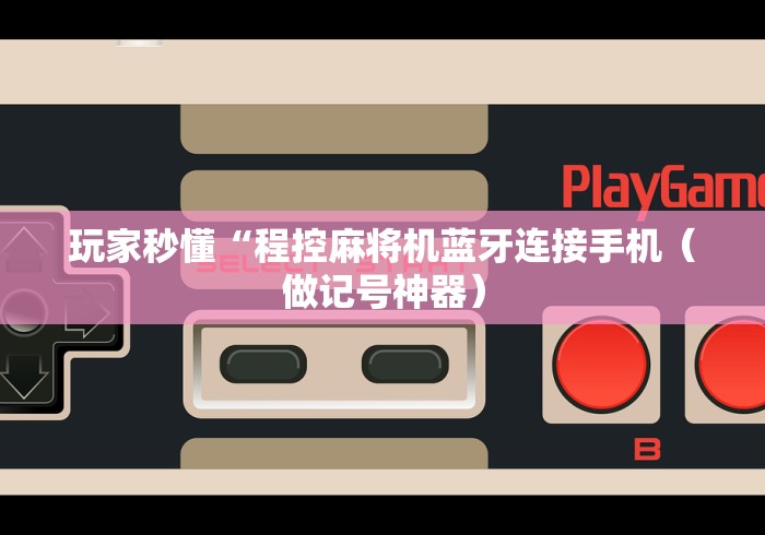 玩家秒懂“程控麻将机蓝牙连接手机(做记号神器) 玩家秒懂“程控麻将机蓝牙连接手机(做记号神器)