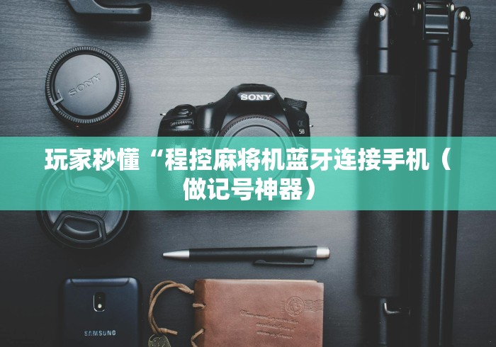 玩家秒懂“程控麻将机蓝牙连接手机(做记号神器) 玩家秒懂“程控麻将机蓝牙连接手机(做记号神器)