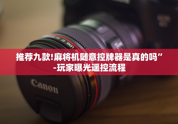 推荐九款!麻将机随意控牌器是真的吗”-玩家曝光遥控流程 推荐九款!麻将机随意控牌器是真的吗”-玩家曝光遥控流程