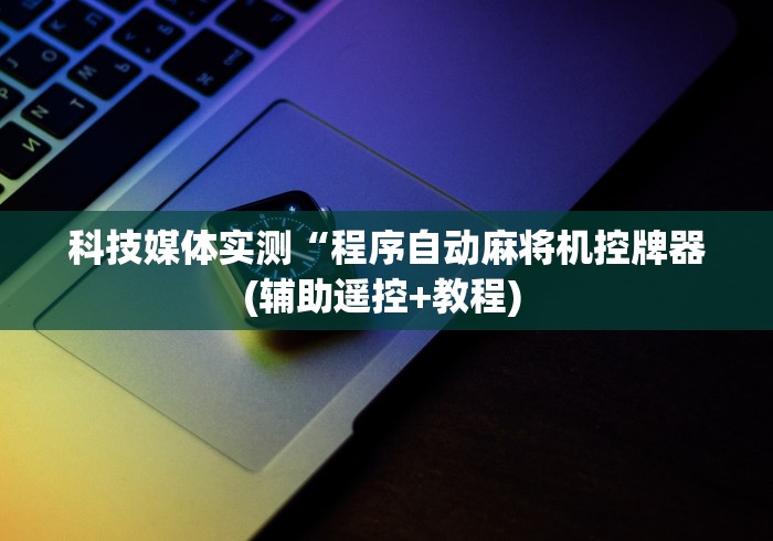 科技媒体实测“程序自动麻将机控牌器(辅助遥控+教程) 科技媒体实测“程序自动麻将机控牌器(辅助遥控+教程)