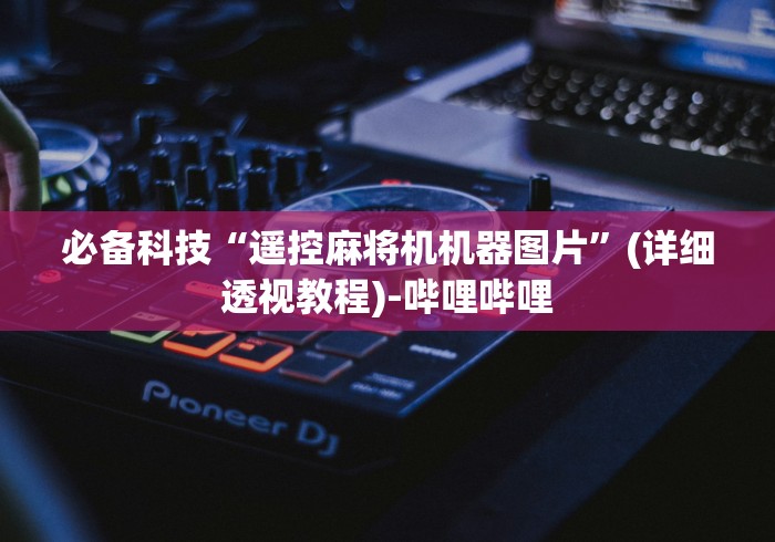 必备科技“遥控麻将机机器图片”(详细透视教程)-哔哩哔哩