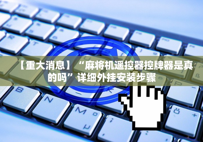 【重大消息】“麻将机遥控器控牌器是真的吗”详细外挂安装步骤