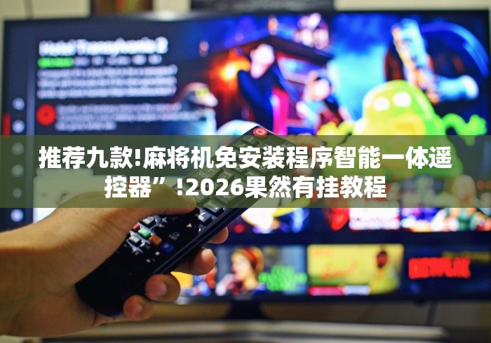 推荐九款!麻将机免安装程序智能一体遥控器”!2026果然有挂教程 推荐九款!麻将机免安装程序智能一体遥控器”!2026果然有挂教程