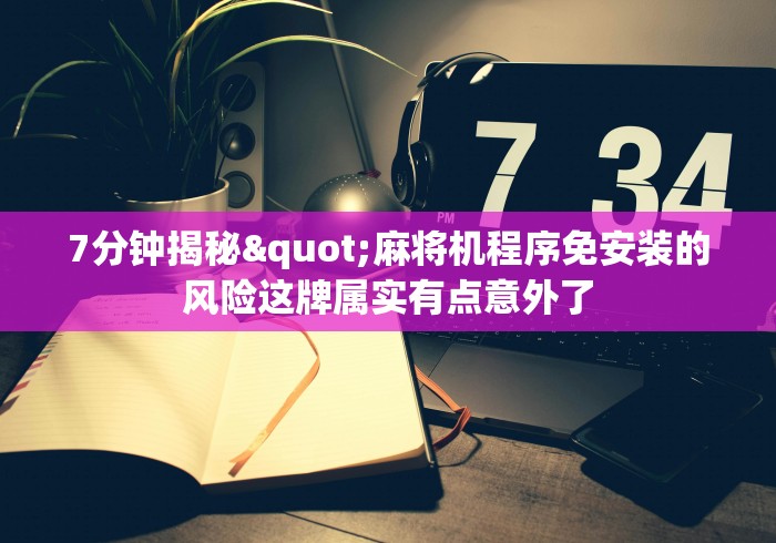 7分钟揭秘"麻将机程序免安装的风险这牌属实有点意外了