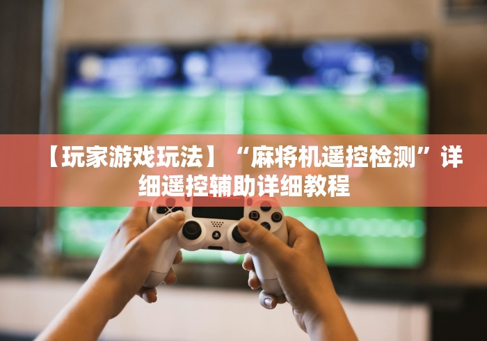 【玩家游戏玩法】“麻将机遥控检测”详细遥控辅助详细教程