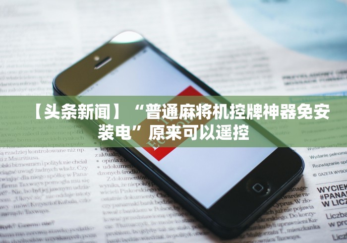 【头条新闻】“普通麻将机控牌神器免安装电”原来可以遥控 【头条新闻】“普通麻将机控牌神器免安装电”原来可以遥控