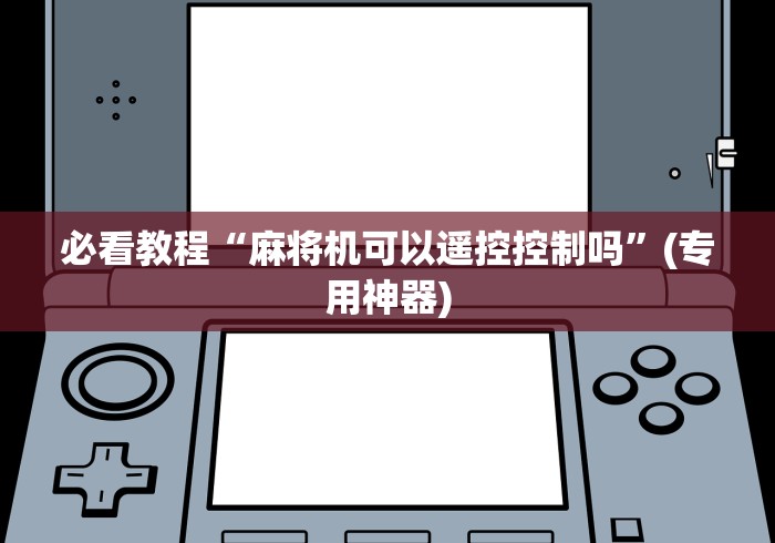 必看教程“麻将机可以遥控控制吗”(专用神器) 必看教程“麻将机可以遥控控制吗”(专用神器)