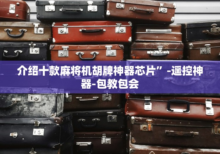 介绍十款麻将机胡牌神器芯片”-遥控神器-包教包会 介绍十款麻将机胡牌神器芯片”-遥控神器-包教包会