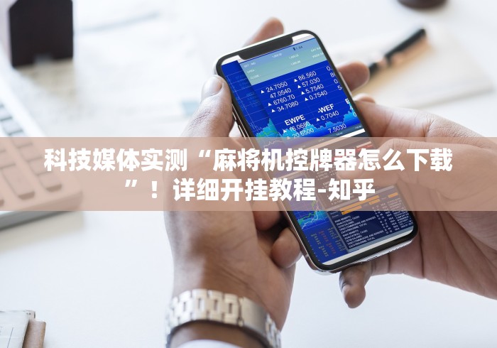 科技媒体实测“麻将机控牌器怎么下载”！详细开挂教程-知乎