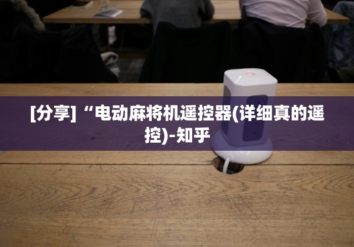 [分享]“电动麻将机遥控器(详细真的遥控)-知乎