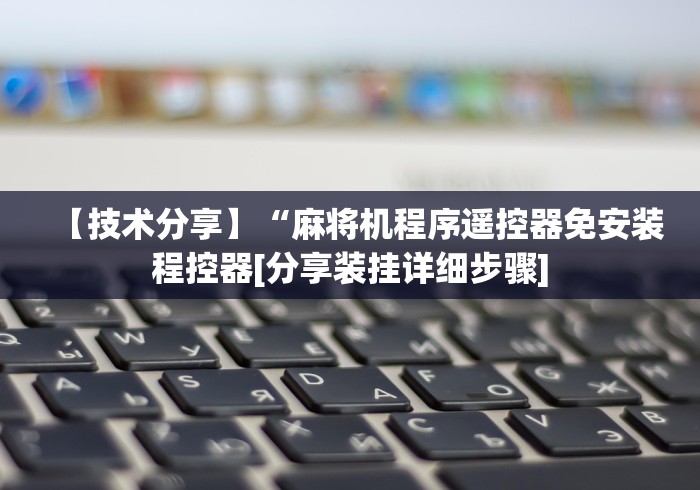 【技术分享】“麻将机程序遥控器免安装程控器[分享装挂详细步骤]