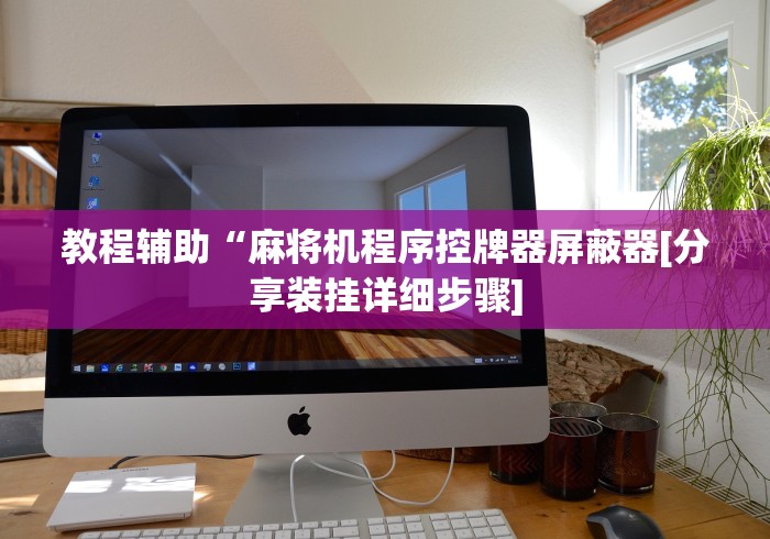 教程辅助“麻将机程序控牌器屏蔽器[分享装挂详细步骤]