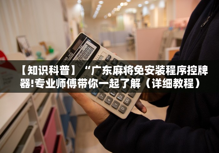 【知识科普】“广东麻将免安装程序控牌器!专业师傅带你一起了解(详细教程)-知乎 【知识科普】“广东麻将免安装程序控牌器!专业师傅带你一起了解(详细教程)-知乎