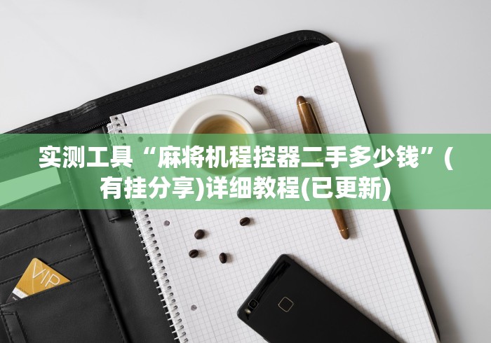 实测工具“麻将机程控器二手多少钱”(有挂分享)详细教程(已更新)